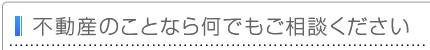 不動産のことなら何でもご相談ください